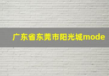 广东省东莞市阳光城mode