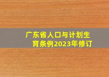 广东省人口与计划生育条例2023年修订