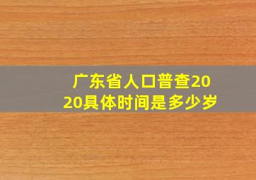 广东省人口普查2020具体时间是多少岁