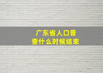 广东省人口普查什么时候结束