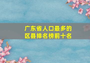 广东省人口最多的区县排名榜前十名