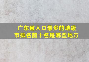 广东省人口最多的地级市排名前十名是哪些地方