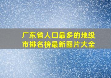 广东省人口最多的地级市排名榜最新图片大全