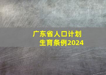 广东省人口计划生育条例2024