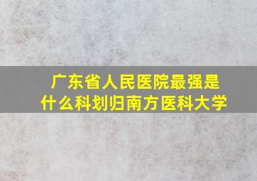 广东省人民医院最强是什么科划归南方医科大学