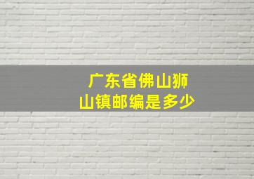 广东省佛山狮山镇邮编是多少