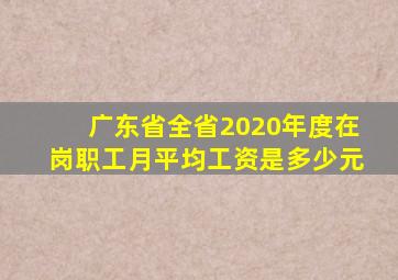 广东省全省2020年度在岗职工月平均工资是多少元