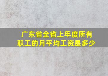 广东省全省上年度所有职工的月平均工资是多少