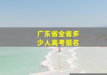 广东省全省多少人高考报名