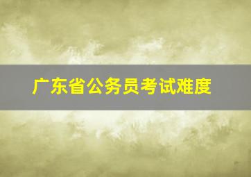 广东省公务员考试难度