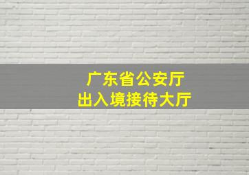 广东省公安厅出入境接待大厅