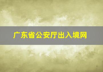 广东省公安厅出入境网