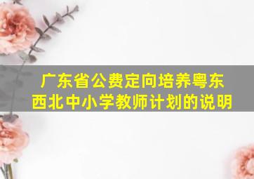 广东省公费定向培养粤东西北中小学教师计划的说明