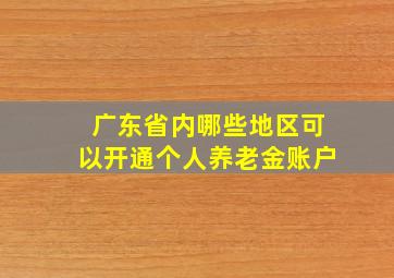 广东省内哪些地区可以开通个人养老金账户