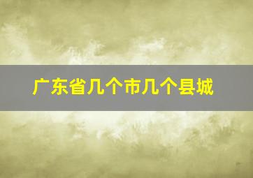 广东省几个市几个县城