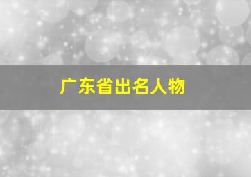 广东省出名人物