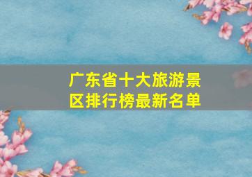 广东省十大旅游景区排行榜最新名单