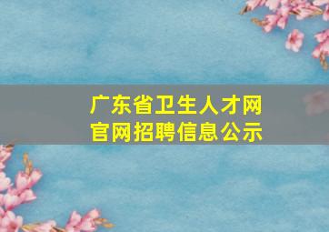 广东省卫生人才网官网招聘信息公示