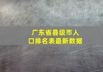 广东省县级市人口排名表最新数据