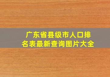 广东省县级市人口排名表最新查询图片大全