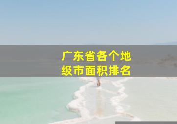 广东省各个地级市面积排名