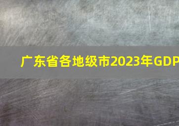 广东省各地级市2023年GDP