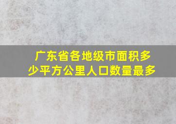 广东省各地级市面积多少平方公里人口数量最多