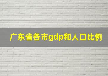 广东省各市gdp和人口比例