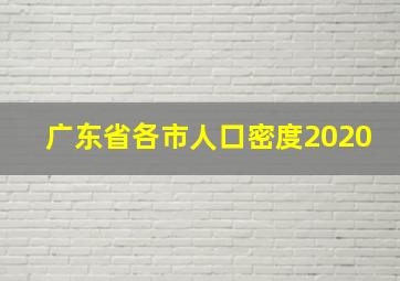 广东省各市人口密度2020