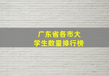 广东省各市大学生数量排行榜