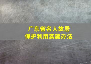 广东省名人故居保护利用实施办法