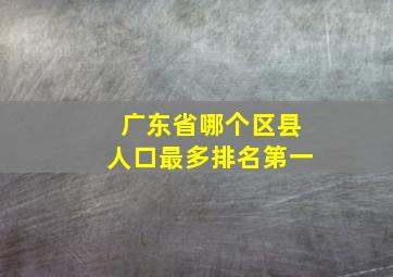 广东省哪个区县人口最多排名第一