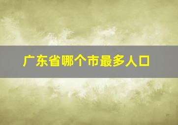 广东省哪个市最多人口