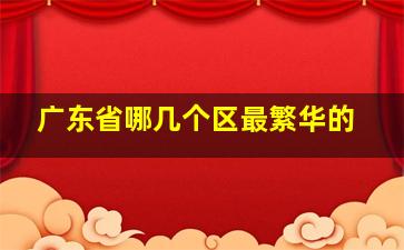 广东省哪几个区最繁华的