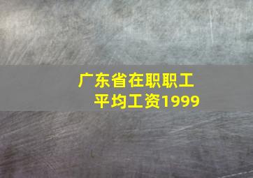 广东省在职职工平均工资1999