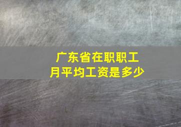 广东省在职职工月平均工资是多少