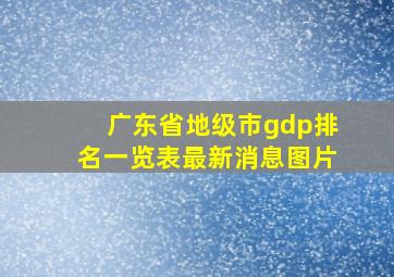 广东省地级市gdp排名一览表最新消息图片