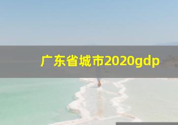 广东省城市2020gdp