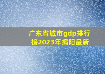 广东省城市gdp排行榜2023年揭阳最新