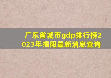 广东省城市gdp排行榜2023年揭阳最新消息查询