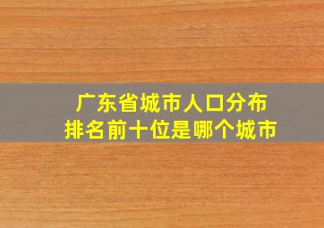 广东省城市人口分布排名前十位是哪个城市