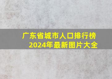 广东省城市人口排行榜2024年最新图片大全