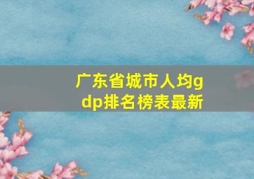 广东省城市人均gdp排名榜表最新