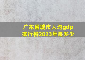 广东省城市人均gdp排行榜2023年是多少