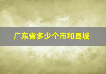 广东省多少个市和县城