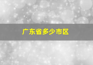 广东省多少市区