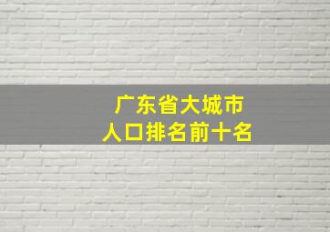 广东省大城市人口排名前十名