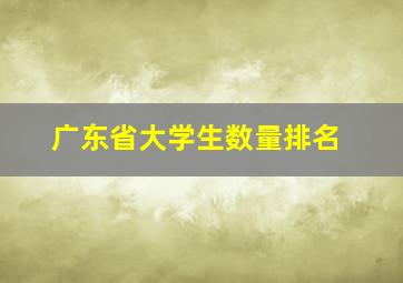 广东省大学生数量排名