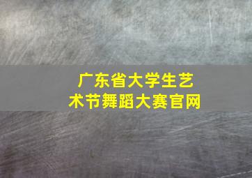 广东省大学生艺术节舞蹈大赛官网