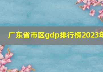 广东省市区gdp排行榜2023年